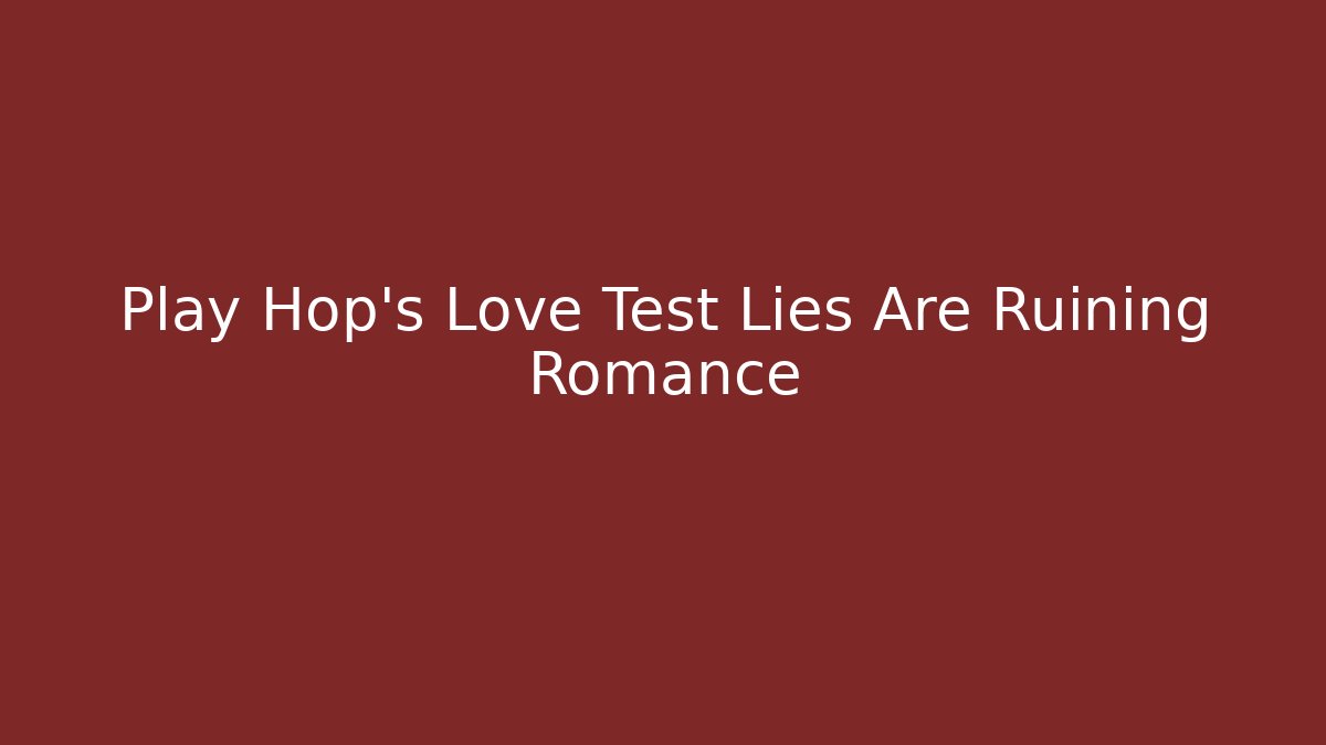 Play Hop's Love Test Lies Are Ruining Romance