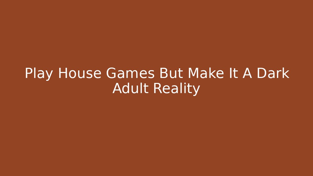 Play House Games But Make It A Dark Adult Reality - Critter Realm