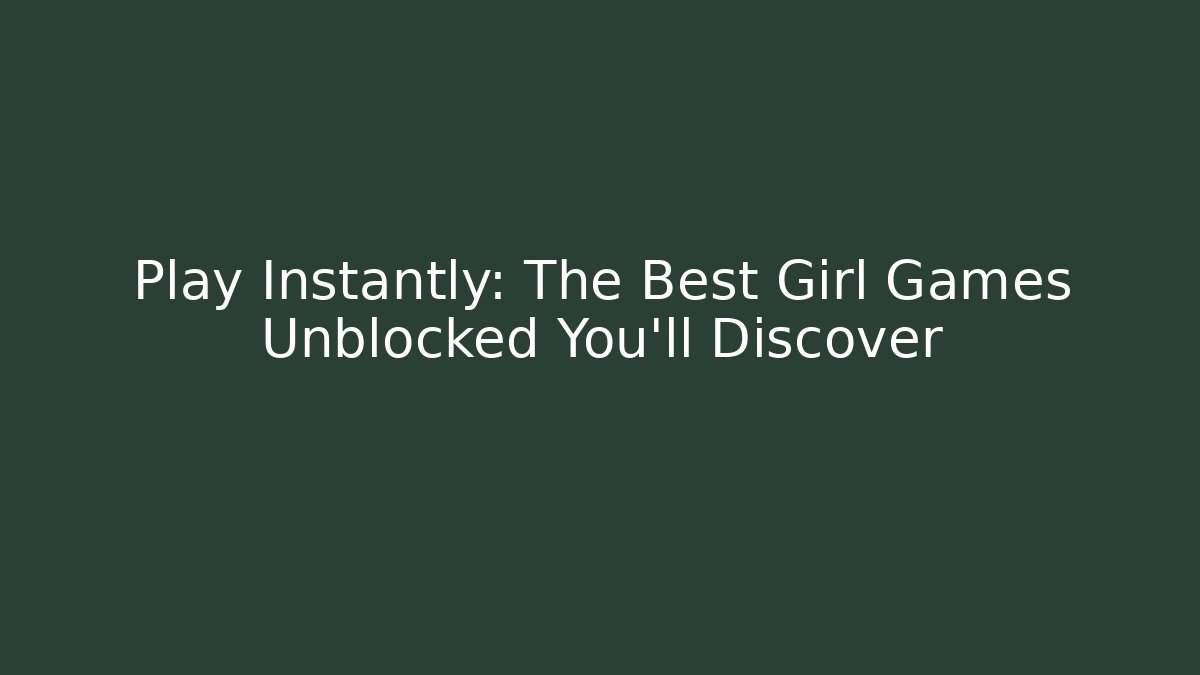 Play Instantly: The Best Girl Games Unblocked You'll Discover