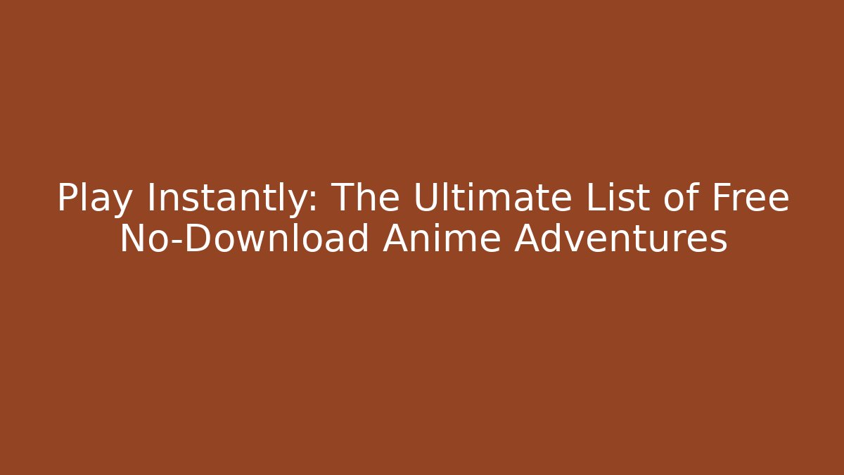 Play Instantly: The Ultimate List of Free No-Download Anime Adventures