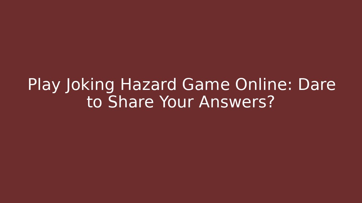 Play Joking Hazard Game Online: Dare to Share Your Answers?