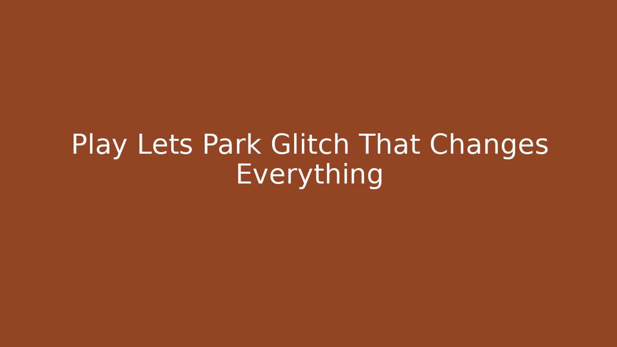 Play Lets Park Glitch That Changes Everything