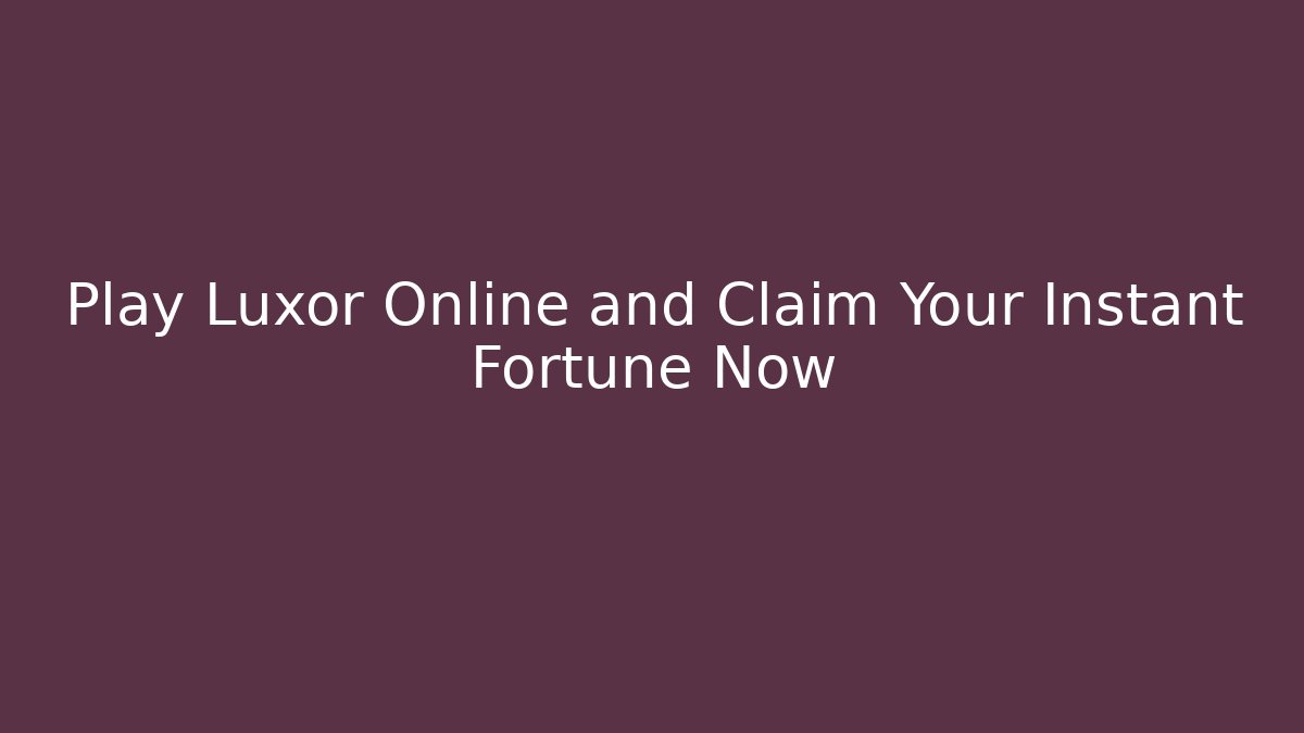 Play Luxor Online and Claim Your Instant Fortune Now