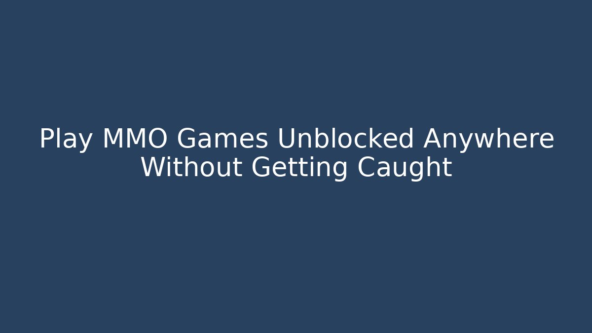 Play MMO Games Unblocked Anywhere Without Getting Caught