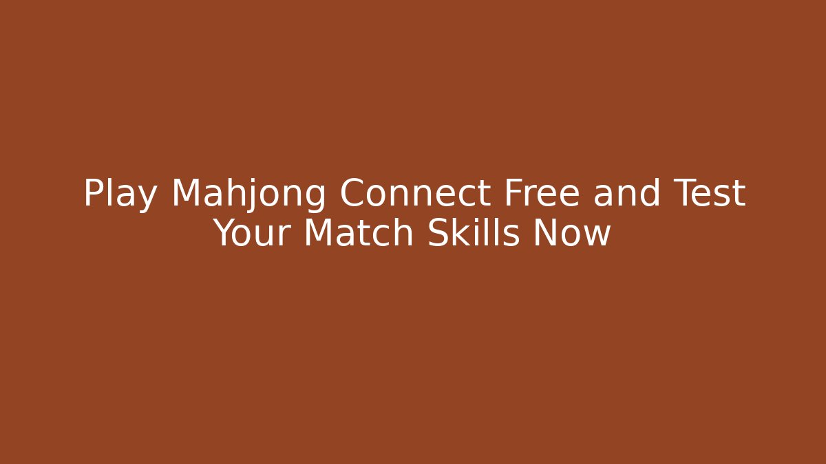 Play Mahjong Connect Free and Test Your Match Skills Now