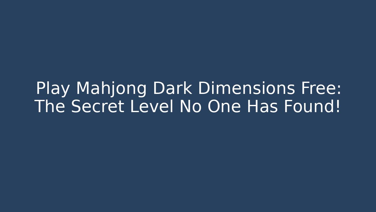 Play Mahjong Dark Dimensions Free: The Secret Level No One Has Found!