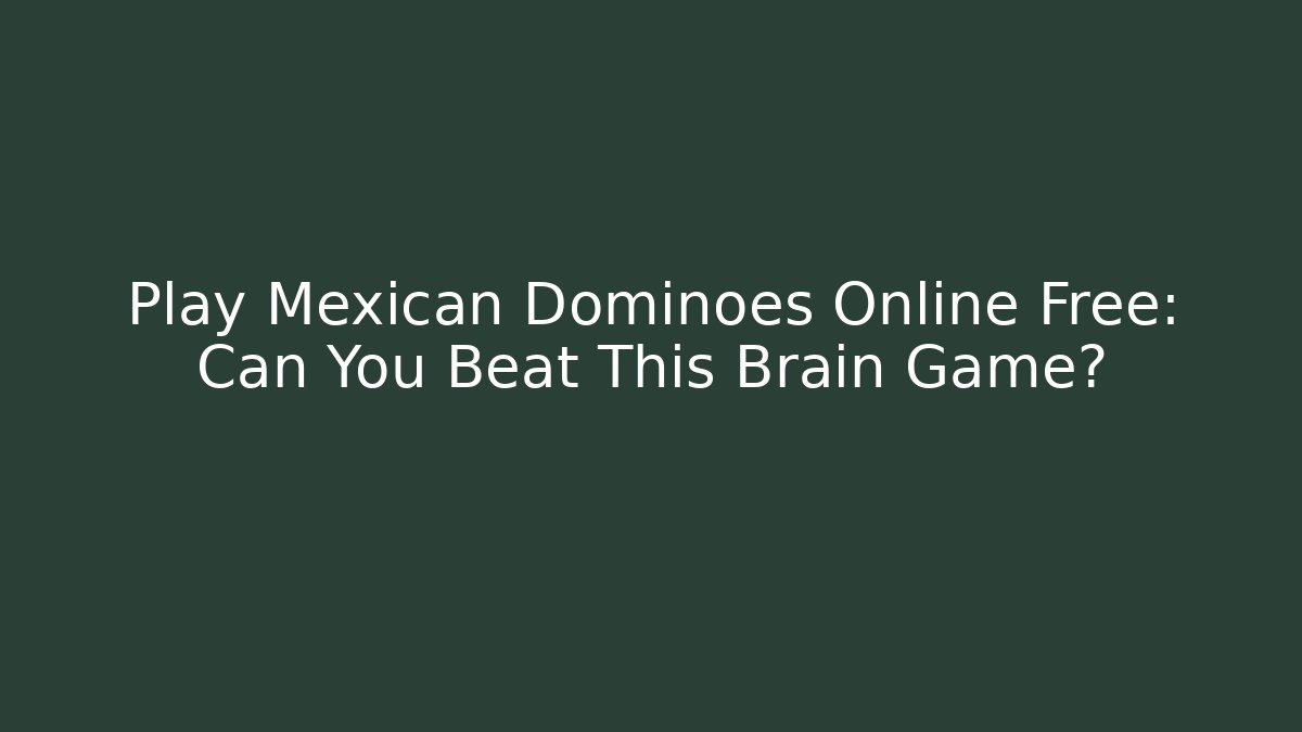 Play Mexican Dominoes Online Free: Can You Beat This Brain Game?