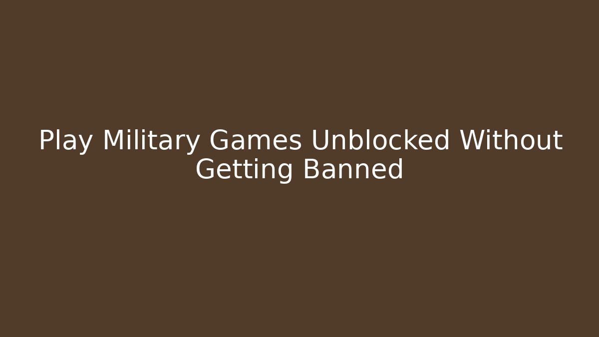 Play Military Games Unblocked Without Getting Banned