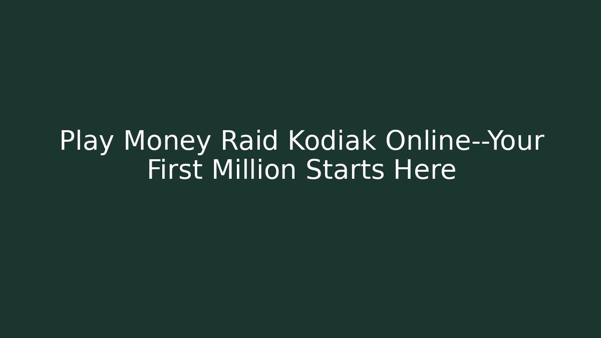 Play Money Raid Kodiak Online—Your First Million Starts Here