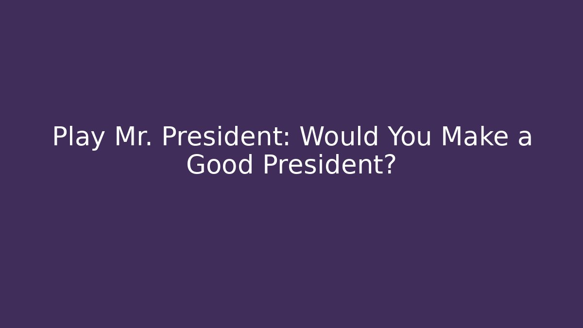 Play Mr. President: Would You Make a Good President?