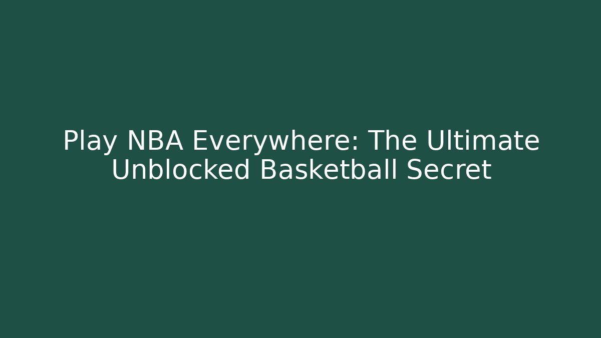 Play NBA Everywhere: The Ultimate Unblocked Basketball Secret