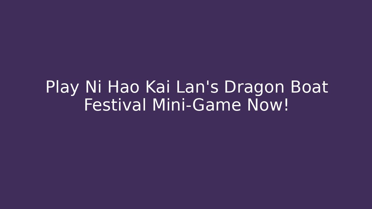 Play Ni Hao Kai Lan's Dragon Boat Festival Mini-Game Now!