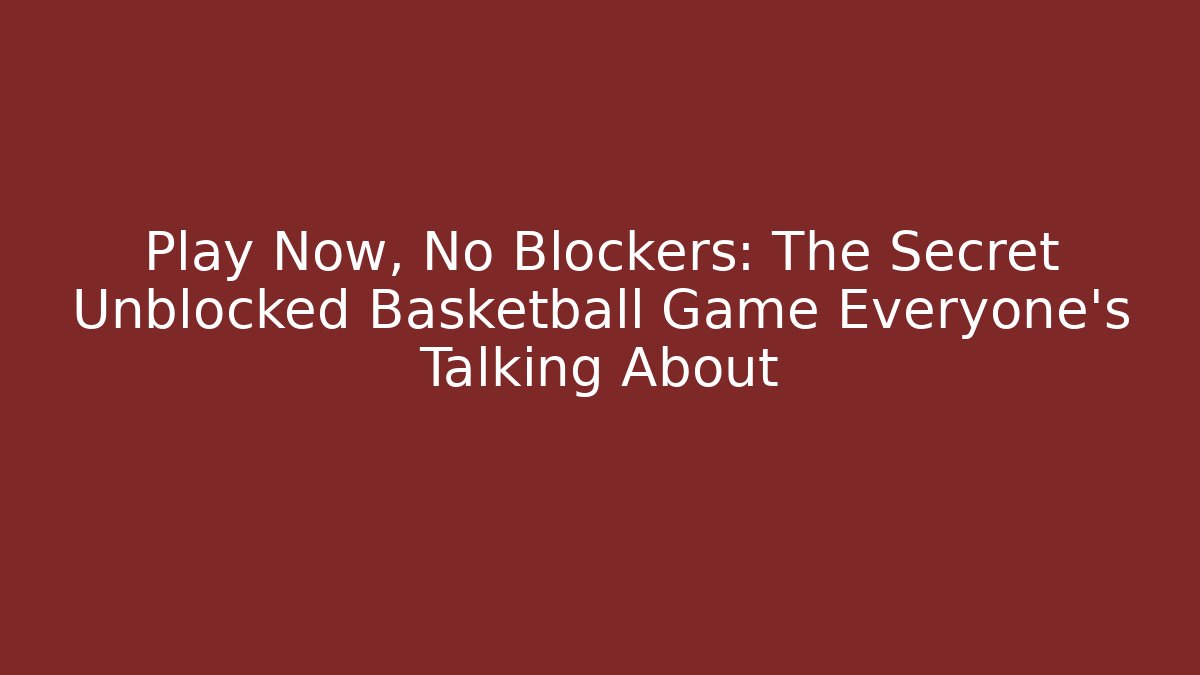Play Now, No Blockers: The Secret Unblocked Basketball Game Everyone’s Talking About