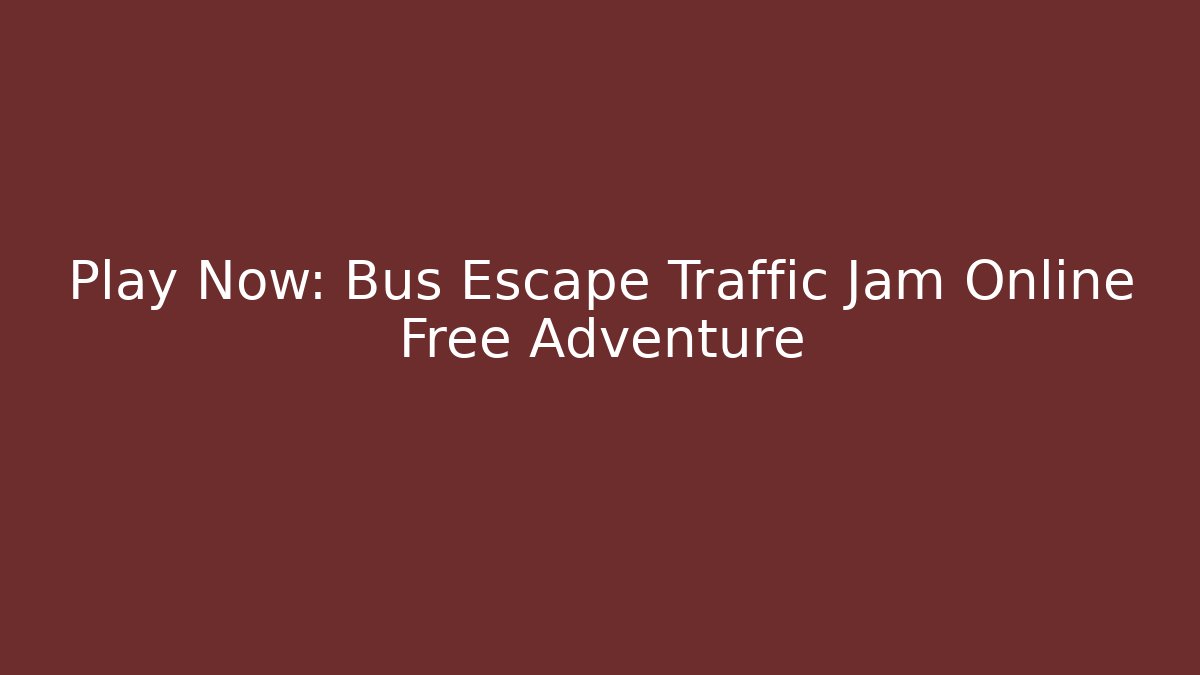 Play Now: Bus Escape Traffic Jam Online Free Adventure