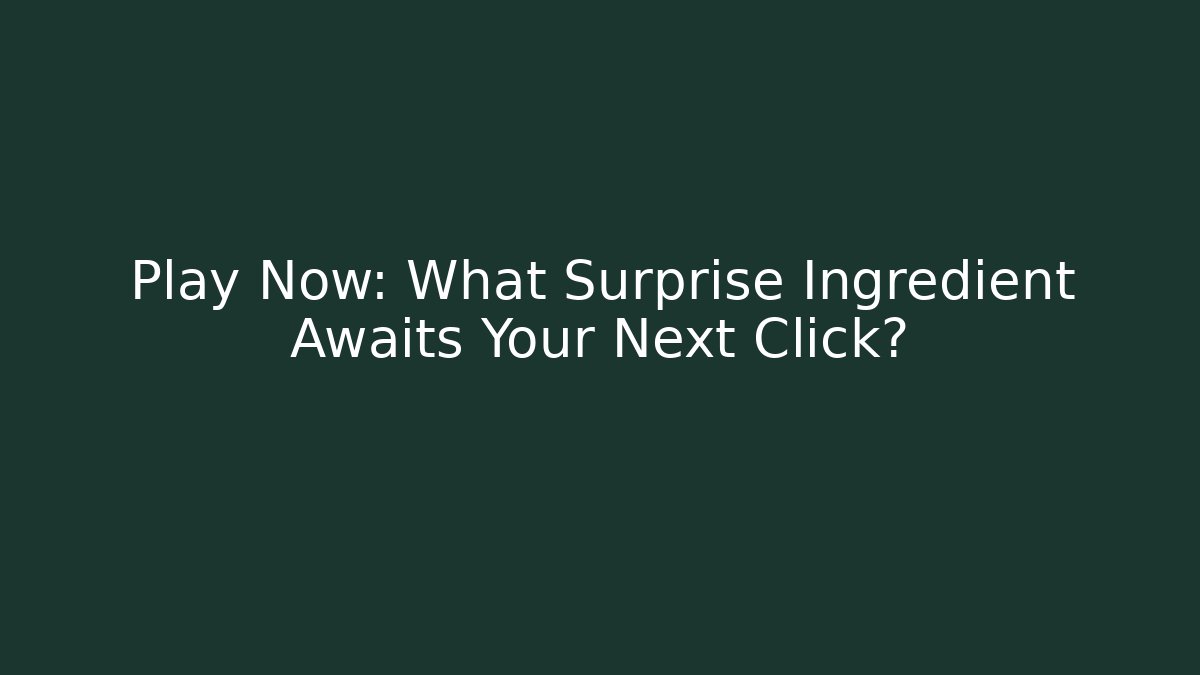 Play Now: What Surprise Ingredient Awaits Your Next Click?