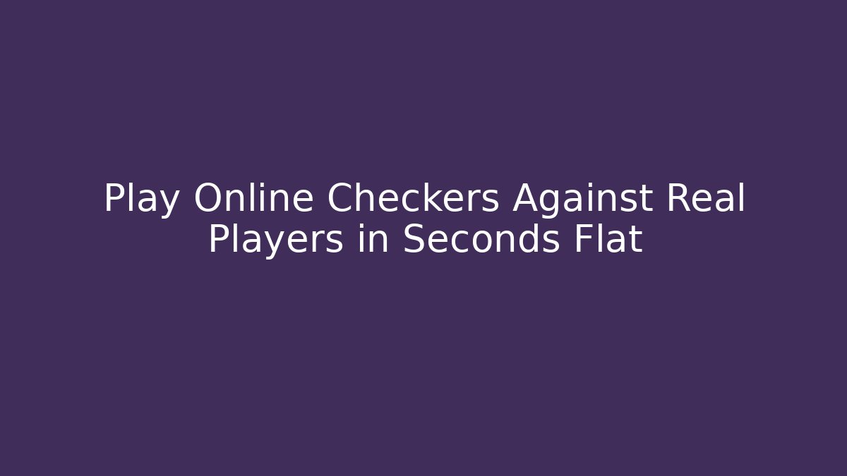 Play Online Checkers Against Real Players in Seconds Flat