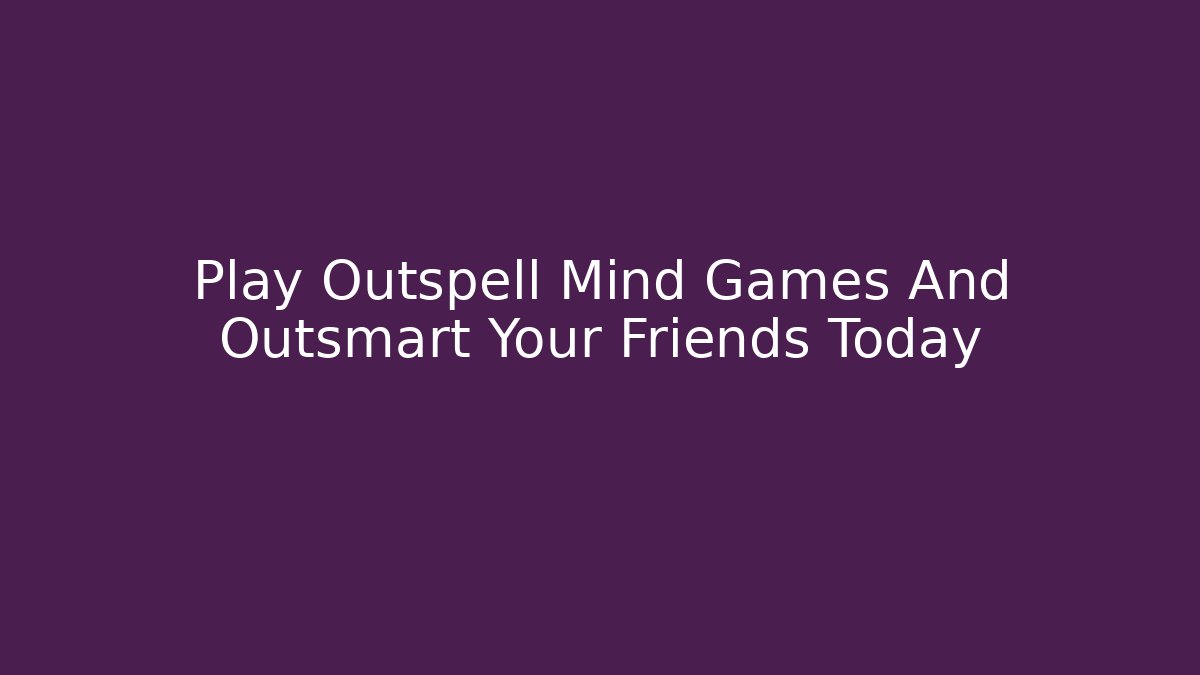 Play Outspell Mind Games And Outsmart Your Friends Today
