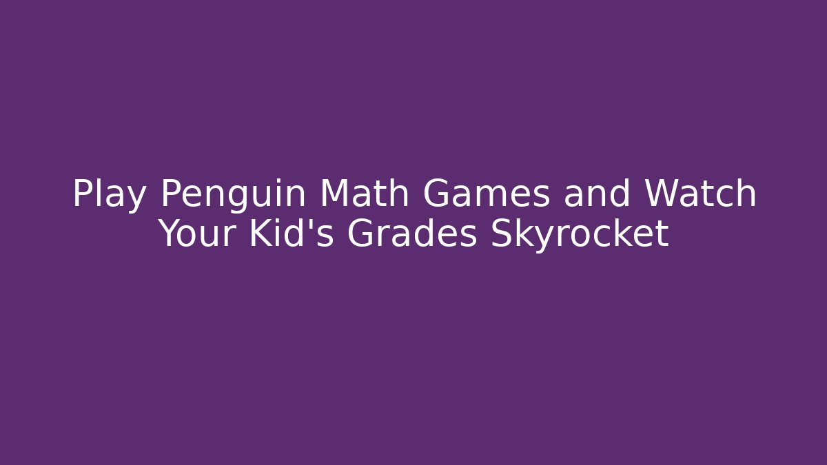 Play Penguin Math Games and Watch Your Kid's Grades Skyrocket