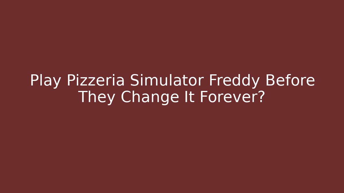 Play Pizzeria Simulator Freddy Before They Change It Forever?