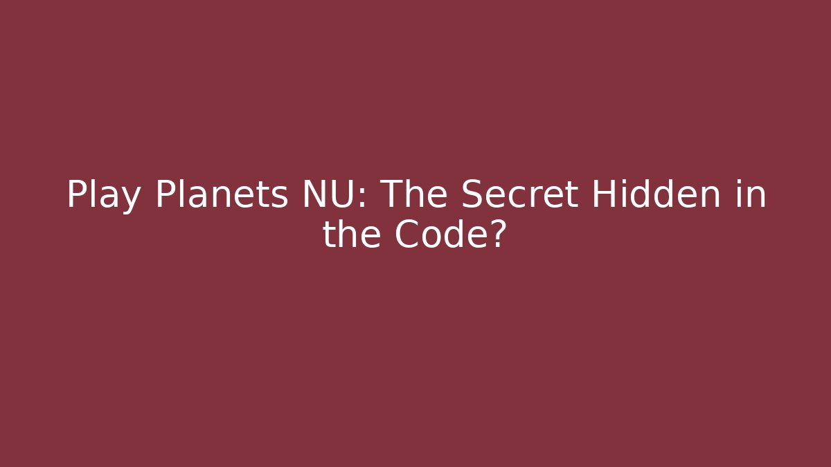 Play Planets NU: The Secret Hidden in the Code?