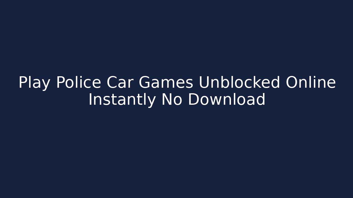 Play Police Car Games Unblocked Online Instantly No Download