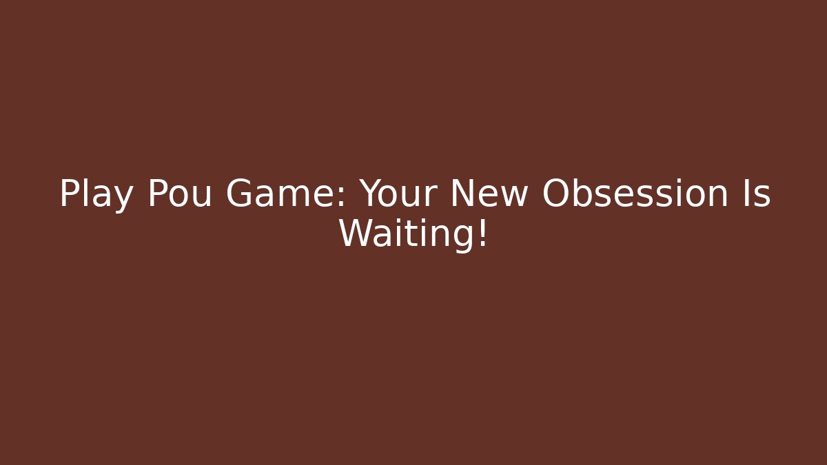 Play Pou Game: Your New Obsession Is Waiting!