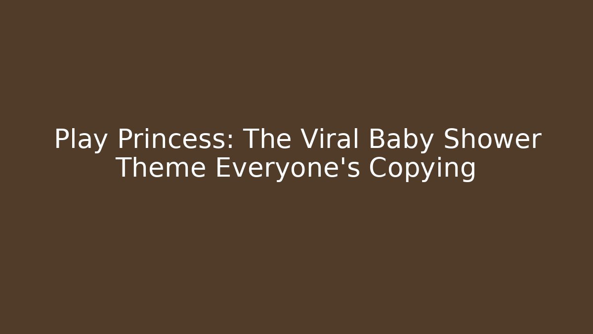Play Princess: The Viral Baby Shower Theme Everyone's Copying