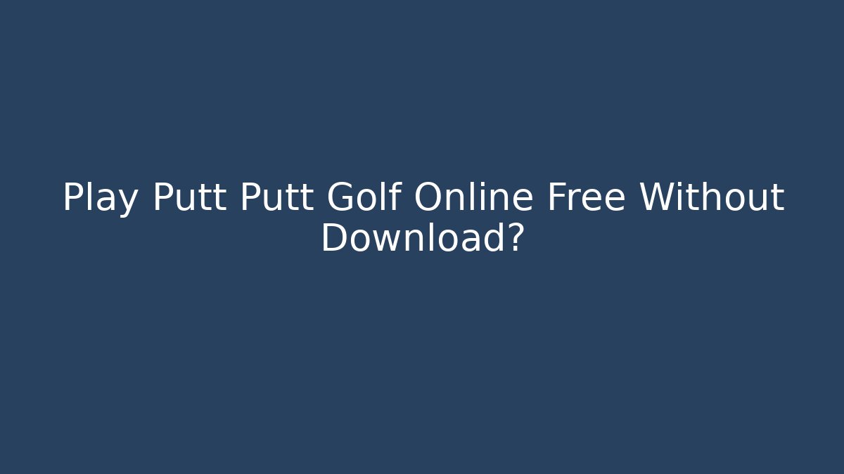 Play Putt Putt Golf Online Free Without Download?