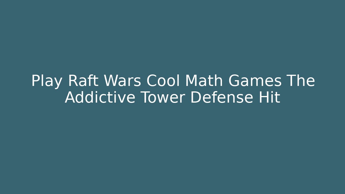 Play Raft Wars Cool Math Games The Addictive Tower Defense Hit