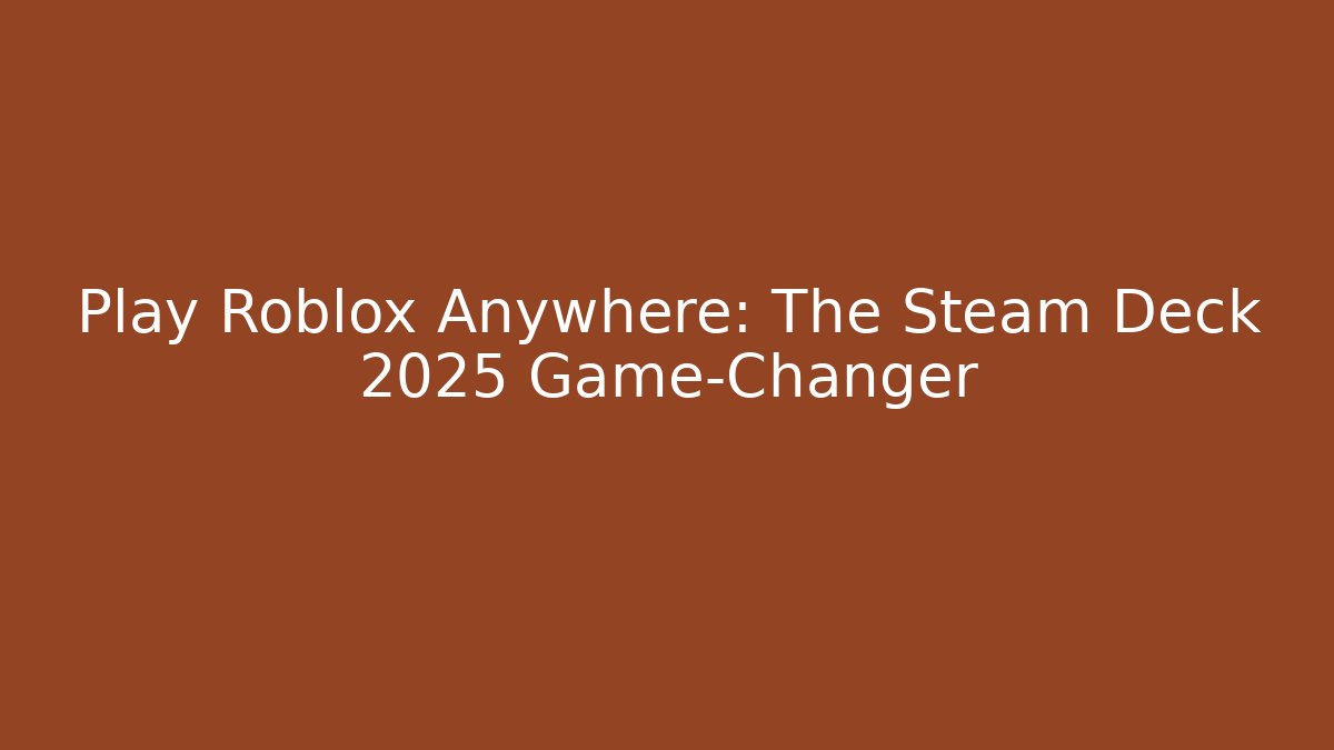 Play Roblox Anywhere: The Steam Deck 2025 Game-Changer