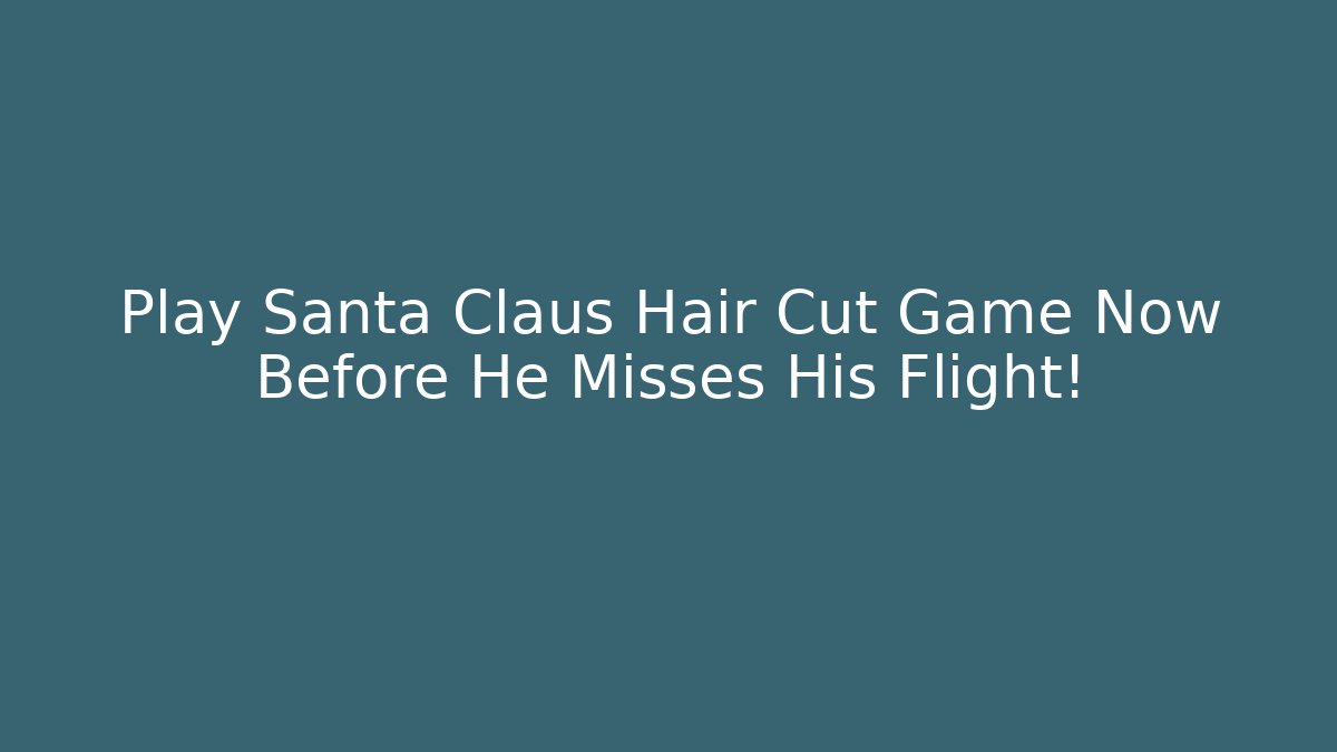 Play Santa Claus Hair Cut Game Now Before He Misses His Flight!