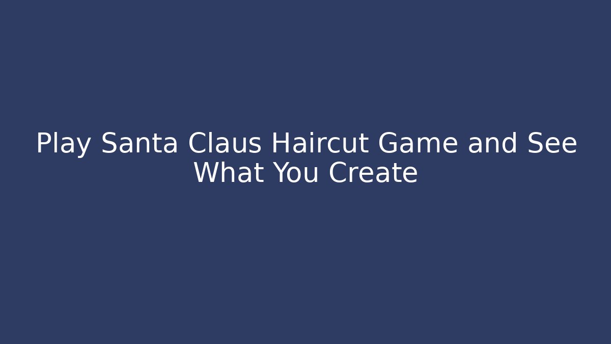 Play Santa Claus Haircut Game and See What You Create