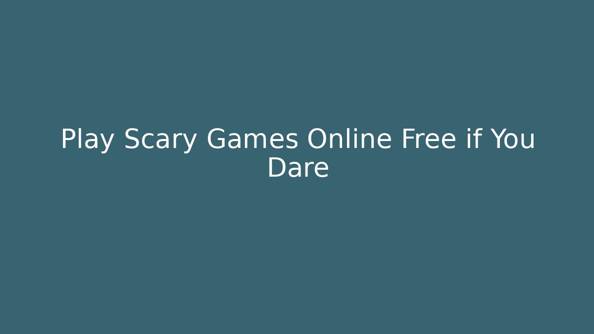 Play Scary Games Online Free if You Dare