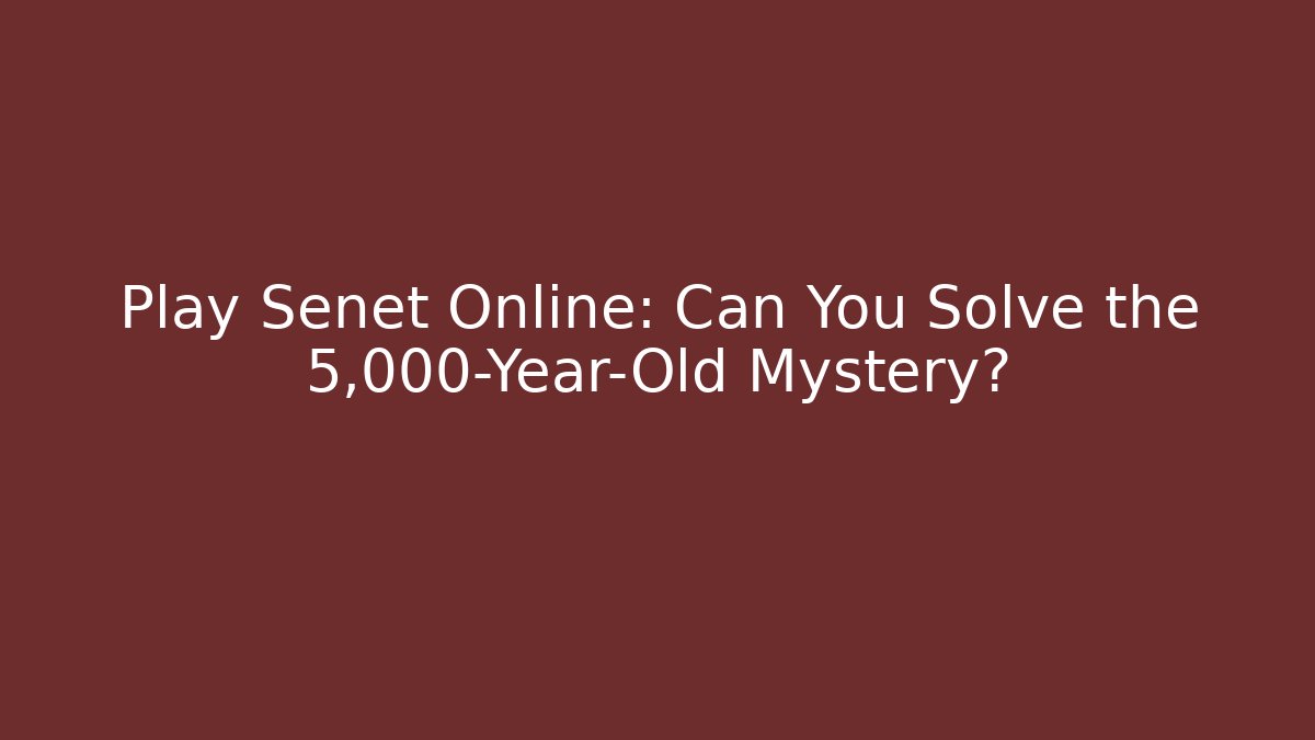 Play Senet Online: Can You Solve the 5,000-Year-Old Mystery?