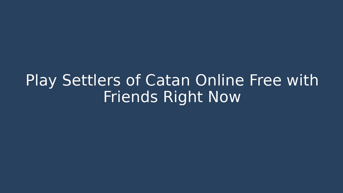 Play Settlers of Catan Online Free with Friends Right Now