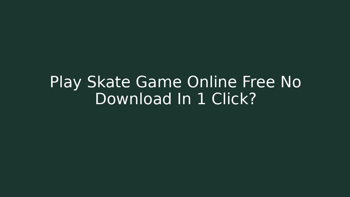 Play Skate Game Online Free No Download In 1 Click?