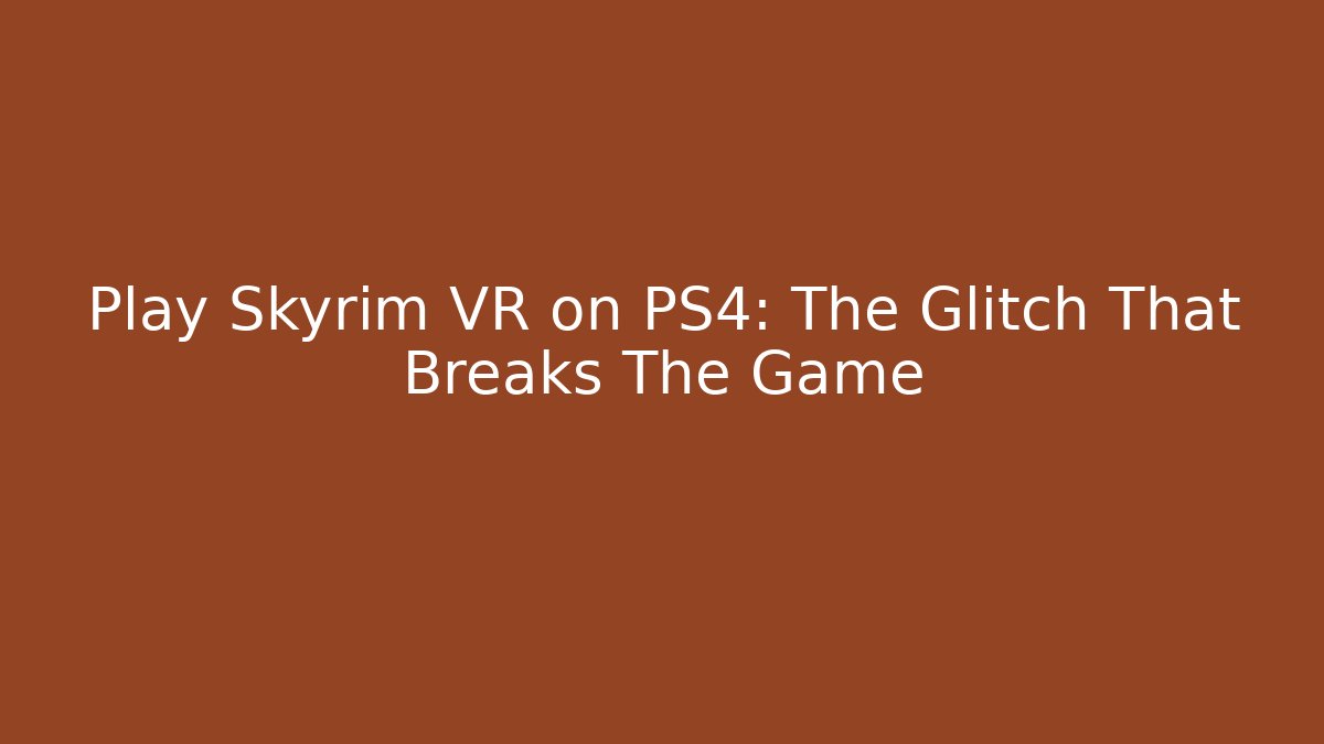 Play Skyrim VR on PS4: The Glitch That Breaks The Game