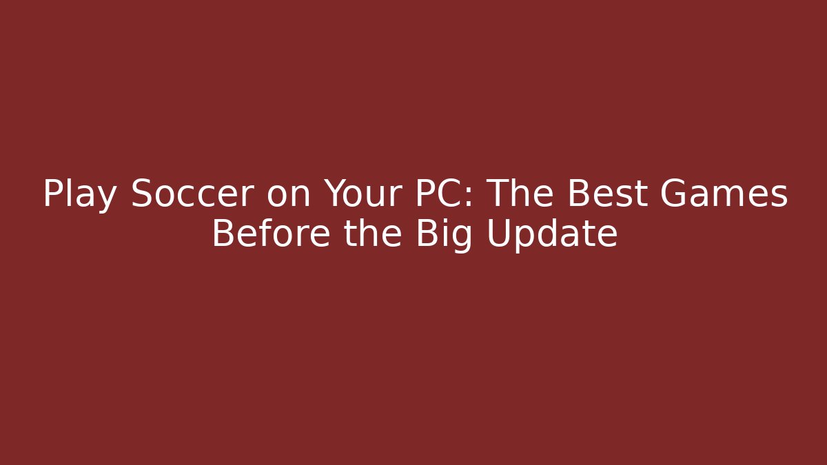 Play Soccer on Your PC: The Best Games Before the Big Update