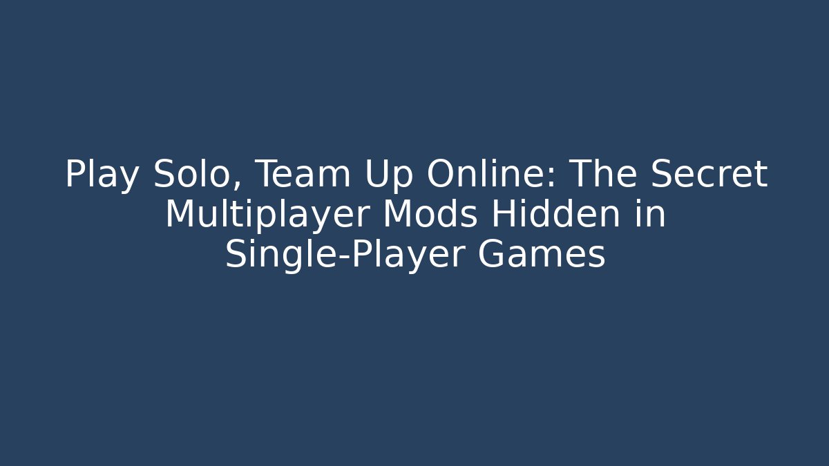 Play Solo, Team Up Online: The Secret Multiplayer Mods Hidden in Single-Player Games