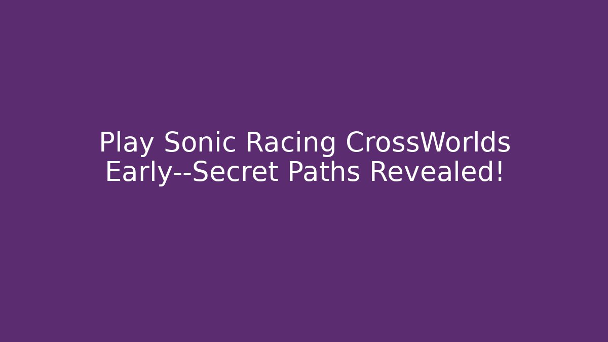 Play Sonic Racing CrossWorlds Early—Secret Paths Revealed! - Critter Realm