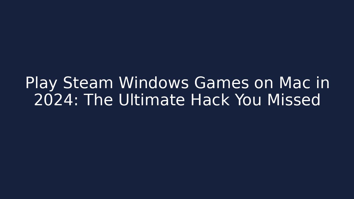 Play Steam Windows Games on Mac in 2024: The Ultimate Hack You Missed