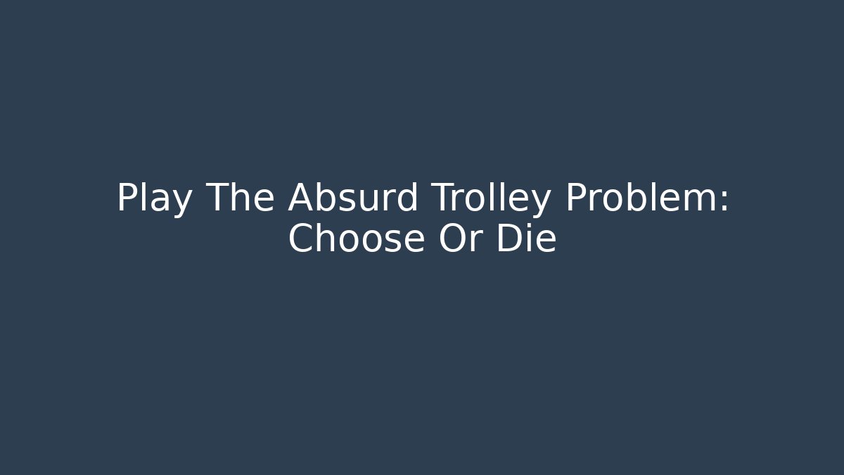 Play The Absurd Trolley Problem: Choose Or Die - Critter Realm