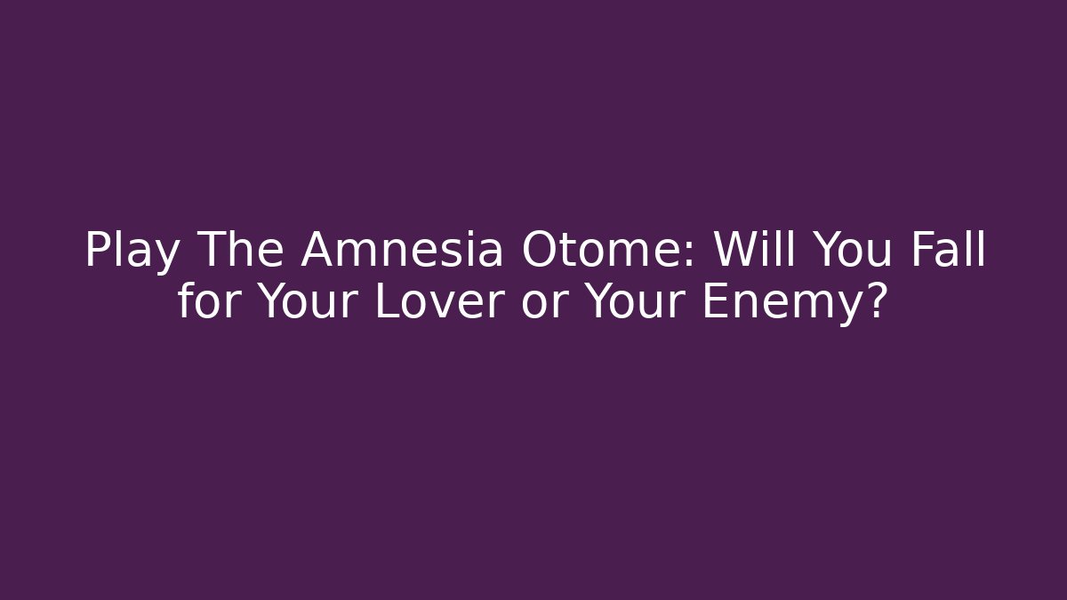 Play The Amnesia Otome: Will You Fall for Your Lover or Your Enemy?
