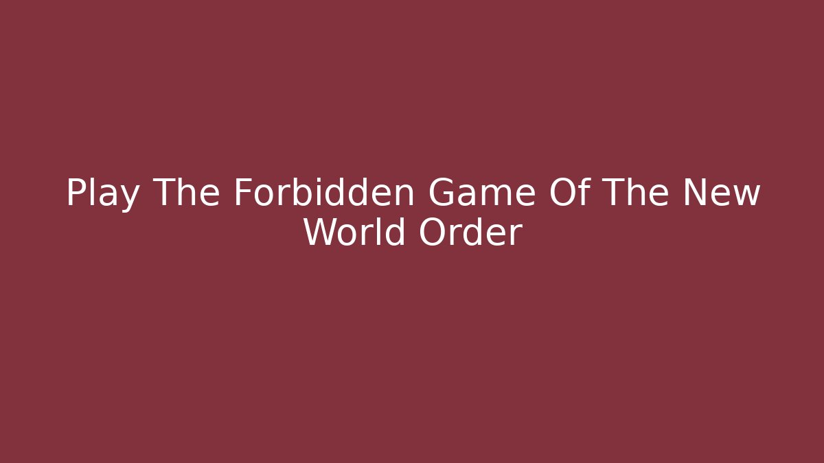 Play The Forbidden Game Of The New World Order