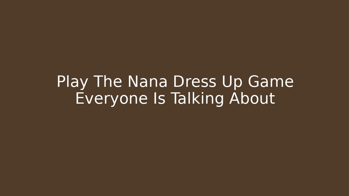 Play The Nana Dress Up Game Everyone Is Talking About