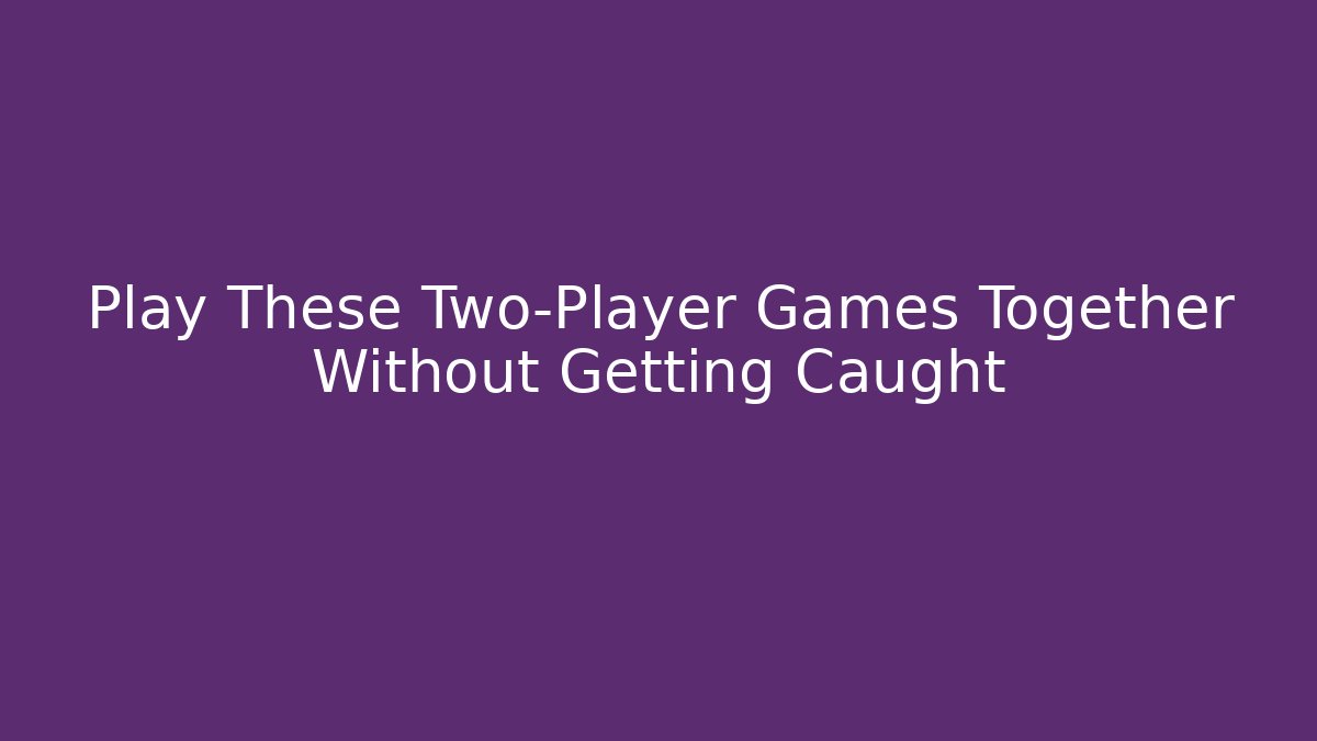Play These Two-Player Games Together Without Getting Caught