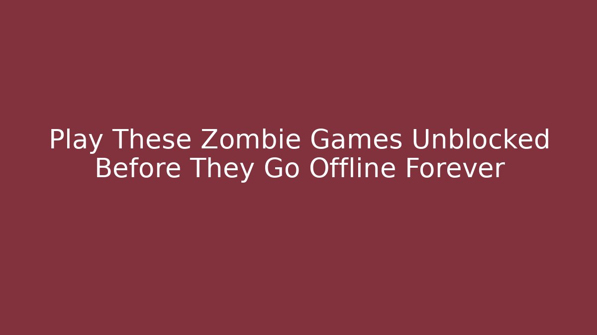 Play These Zombie Games Unblocked Before They Go Offline Forever