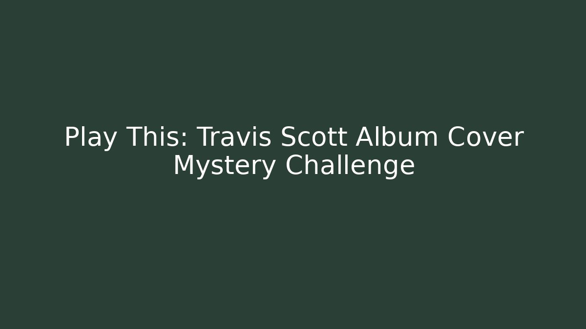 Play This: Travis Scott Album Cover Mystery Challenge