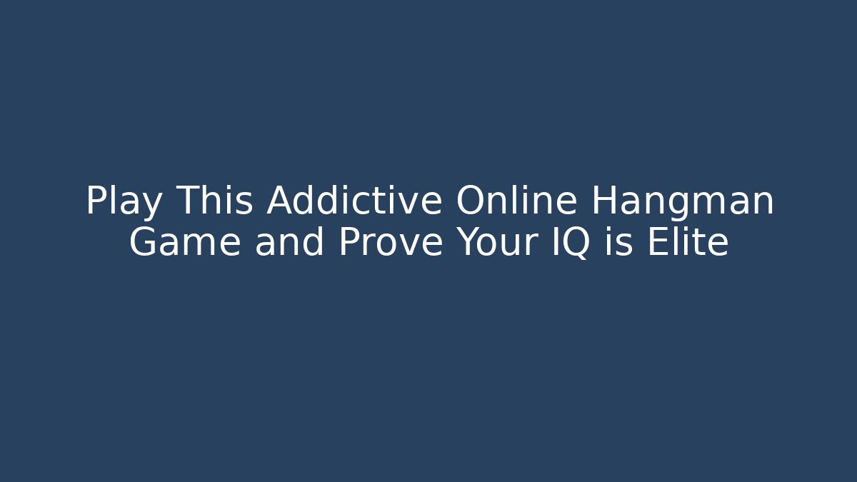 Play This Addictive Online Hangman Game and Prove Your IQ is Elite