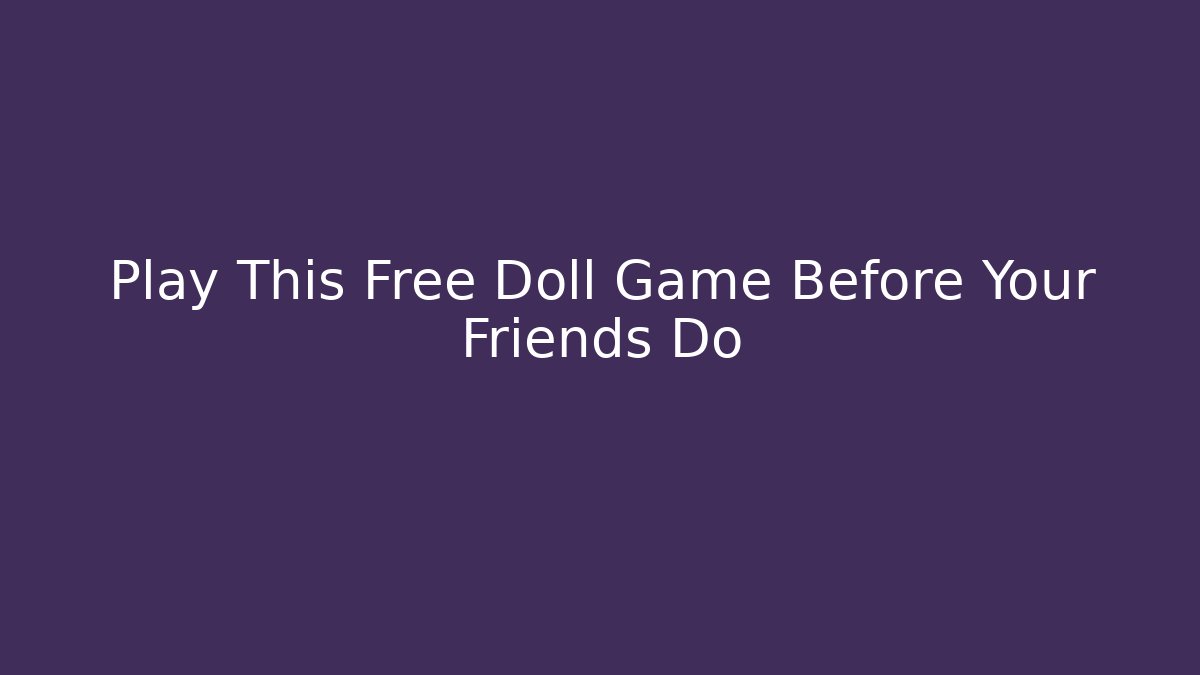 Play This Free Doll Game Before Your Friends Do